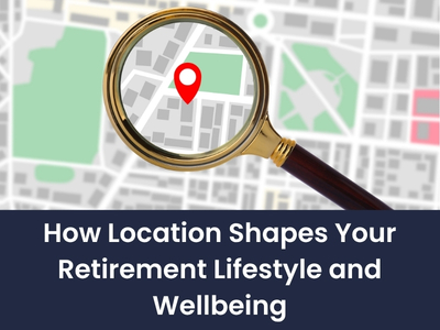 How Location Shapes Your Retirement Lifestyle and Wellbeing | My Future Living